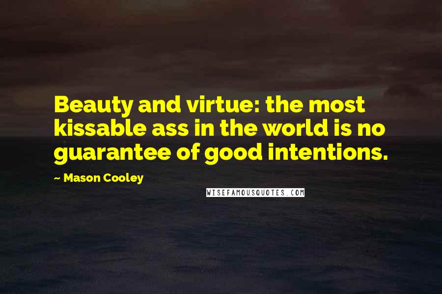 Mason Cooley Quotes: Beauty and virtue: the most kissable ass in the world is no guarantee of good intentions.