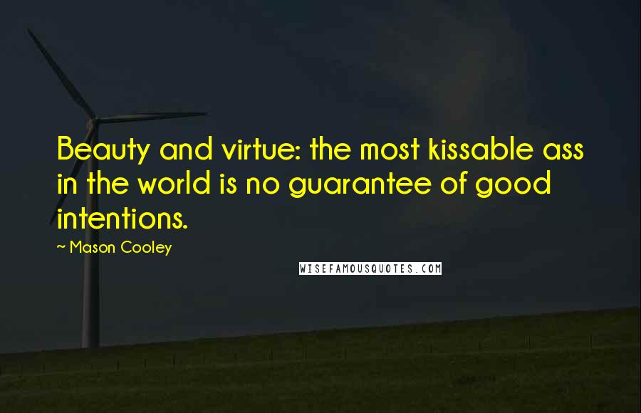 Mason Cooley Quotes: Beauty and virtue: the most kissable ass in the world is no guarantee of good intentions.