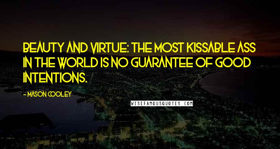 Mason Cooley Quotes: Beauty and virtue: the most kissable ass in the world is no guarantee of good intentions.