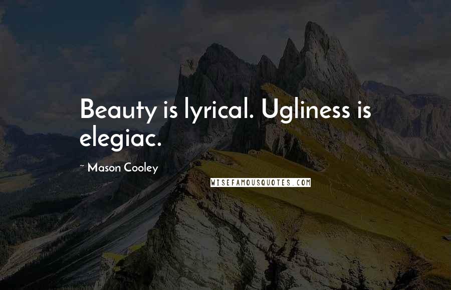 Mason Cooley Quotes: Beauty is lyrical. Ugliness is elegiac.