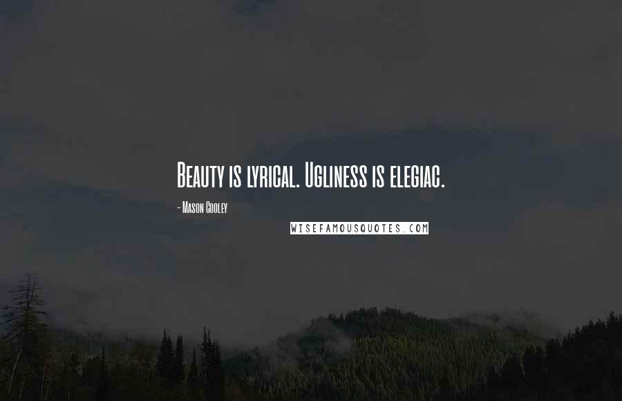 Mason Cooley Quotes: Beauty is lyrical. Ugliness is elegiac.
