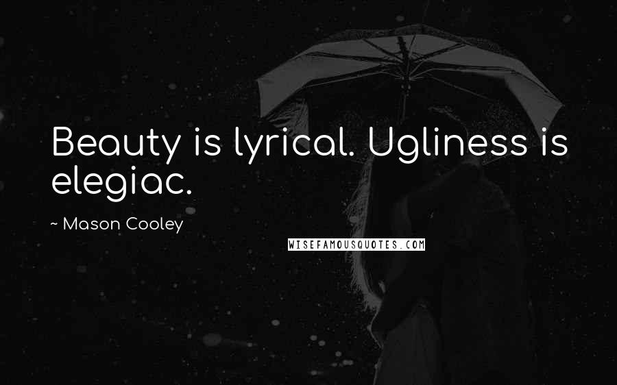 Mason Cooley Quotes: Beauty is lyrical. Ugliness is elegiac.