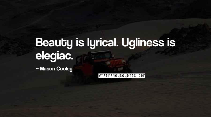 Mason Cooley Quotes: Beauty is lyrical. Ugliness is elegiac.