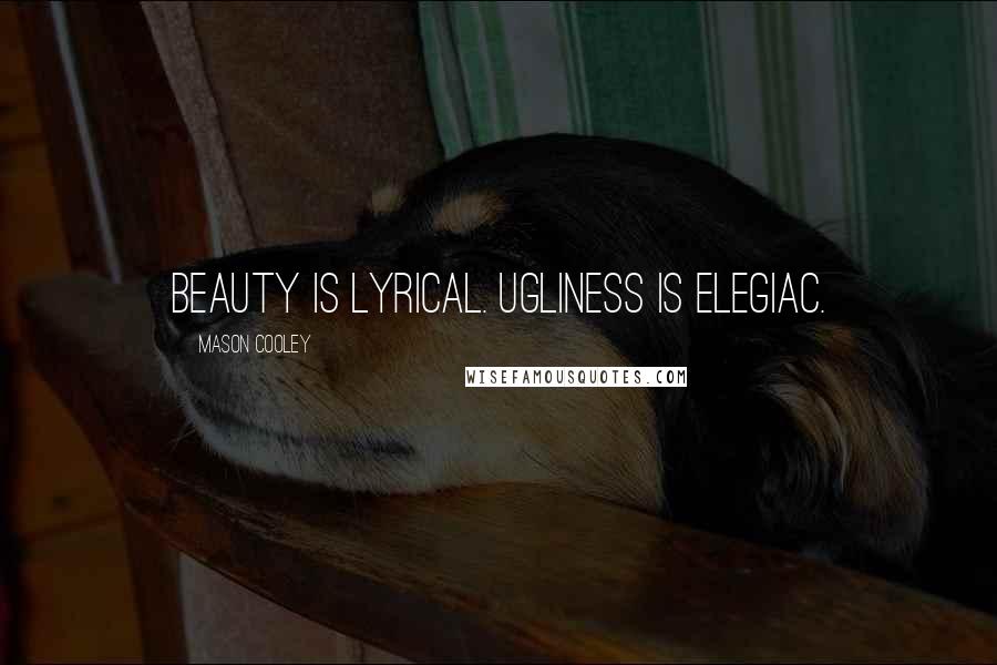 Mason Cooley Quotes: Beauty is lyrical. Ugliness is elegiac.
