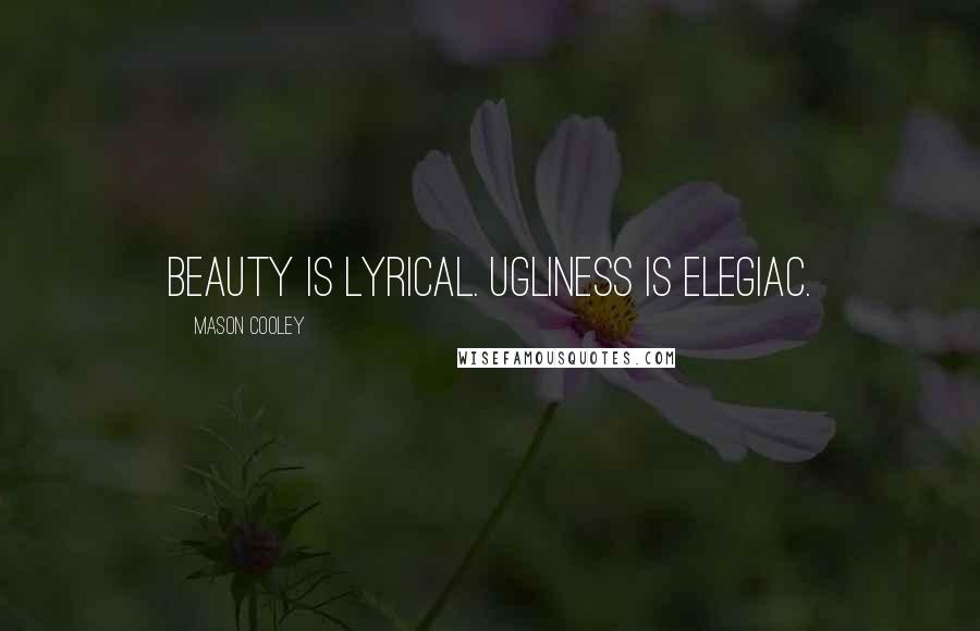 Mason Cooley Quotes: Beauty is lyrical. Ugliness is elegiac.
