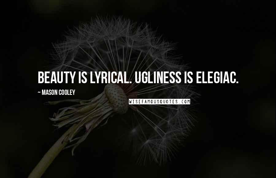 Mason Cooley Quotes: Beauty is lyrical. Ugliness is elegiac.