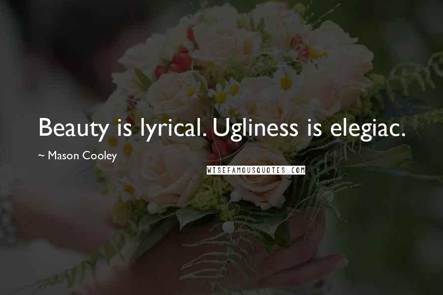 Mason Cooley Quotes: Beauty is lyrical. Ugliness is elegiac.