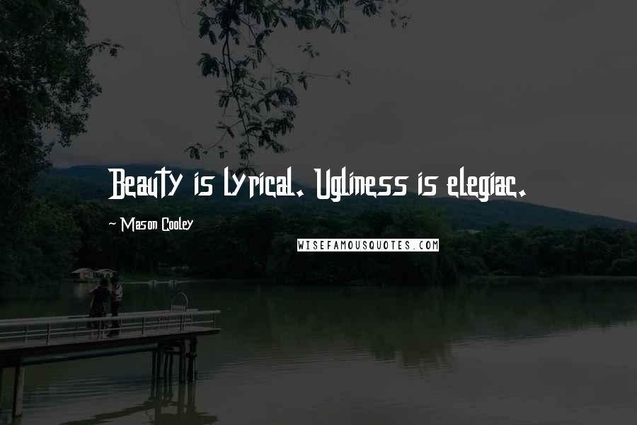 Mason Cooley Quotes: Beauty is lyrical. Ugliness is elegiac.
