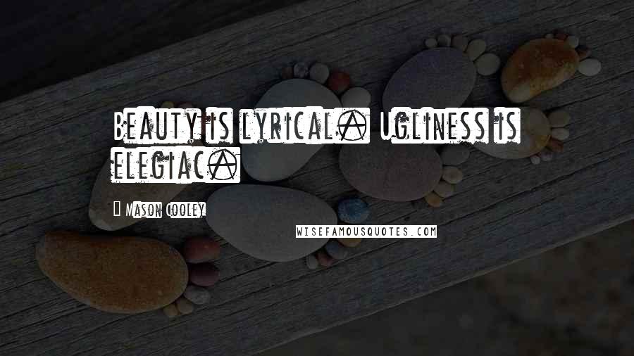 Mason Cooley Quotes: Beauty is lyrical. Ugliness is elegiac.