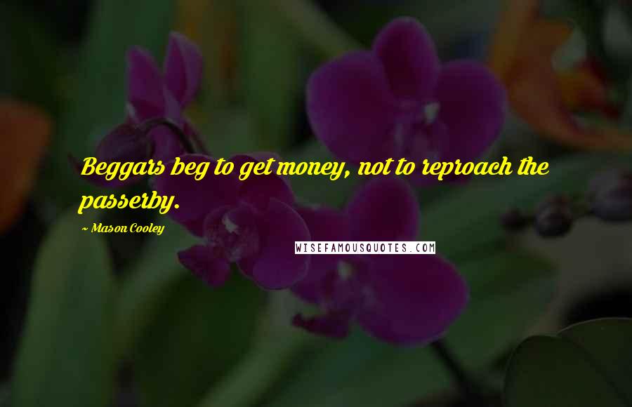 Mason Cooley Quotes: Beggars beg to get money, not to reproach the passerby.