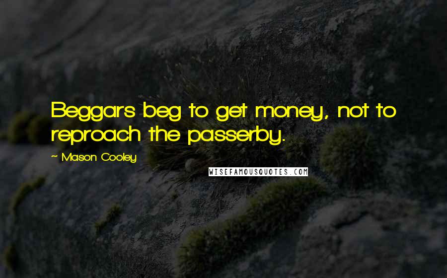 Mason Cooley Quotes: Beggars beg to get money, not to reproach the passerby.