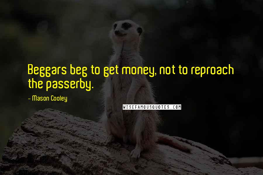 Mason Cooley Quotes: Beggars beg to get money, not to reproach the passerby.