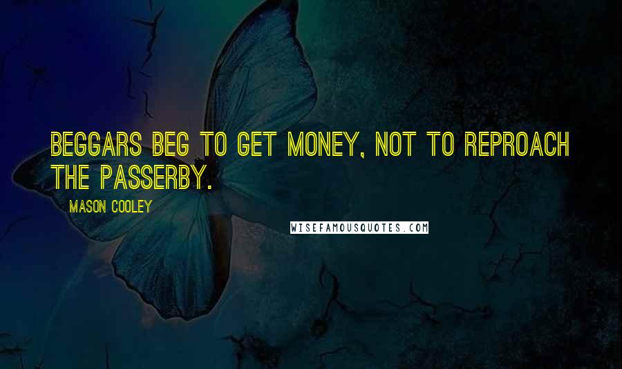 Mason Cooley Quotes: Beggars beg to get money, not to reproach the passerby.