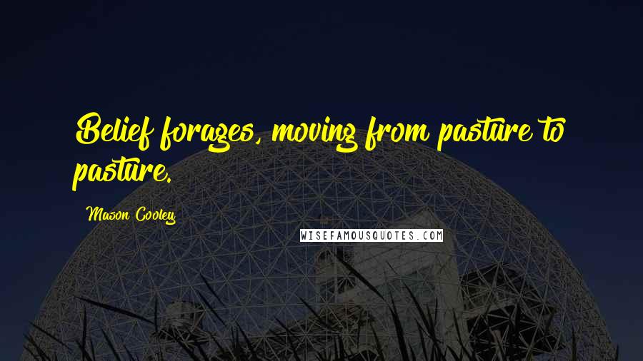 Mason Cooley Quotes: Belief forages, moving from pasture to pasture.