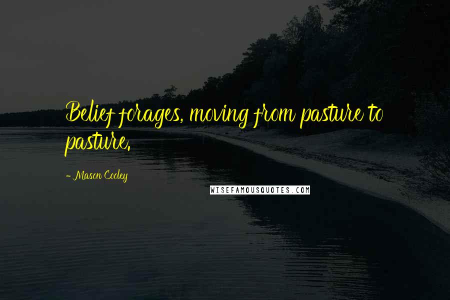 Mason Cooley Quotes: Belief forages, moving from pasture to pasture.