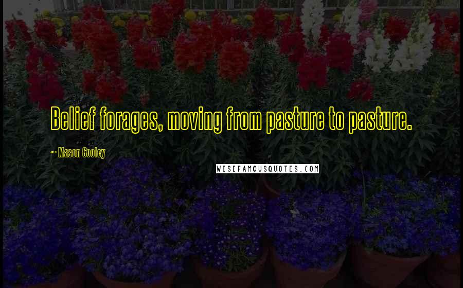 Mason Cooley Quotes: Belief forages, moving from pasture to pasture.