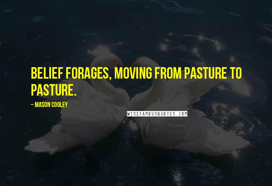 Mason Cooley Quotes: Belief forages, moving from pasture to pasture.
