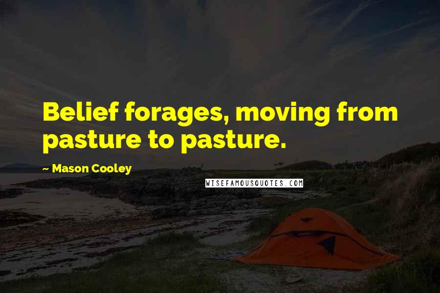 Mason Cooley Quotes: Belief forages, moving from pasture to pasture.