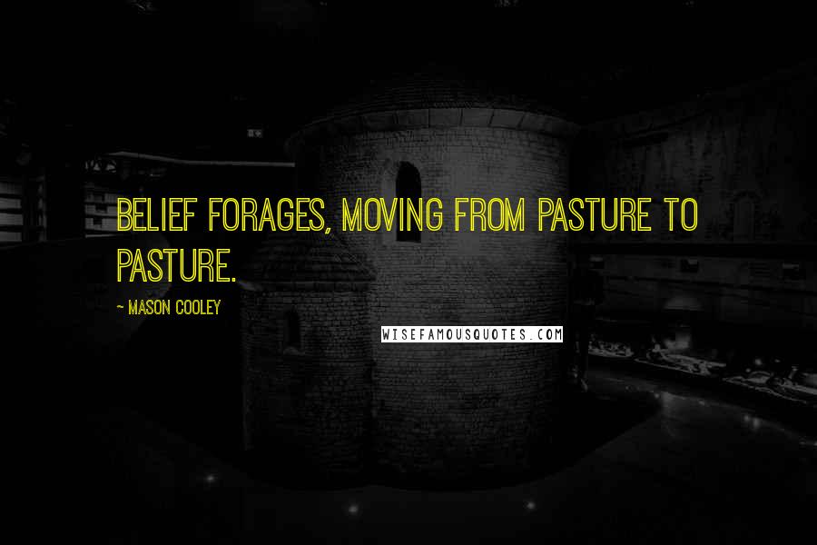 Mason Cooley Quotes: Belief forages, moving from pasture to pasture.