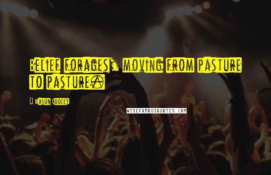 Mason Cooley Quotes: Belief forages, moving from pasture to pasture.