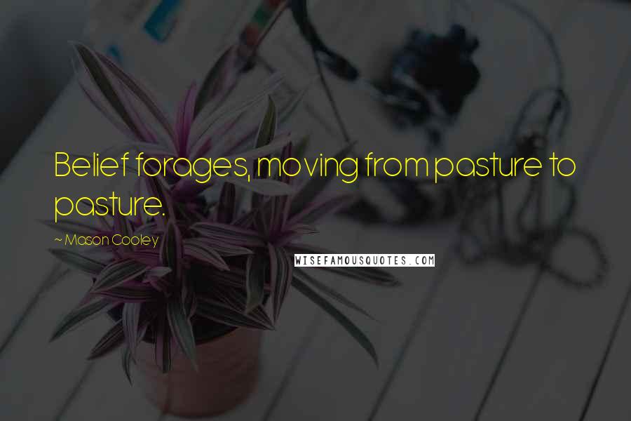 Mason Cooley Quotes: Belief forages, moving from pasture to pasture.