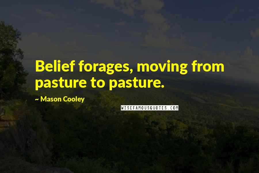 Mason Cooley Quotes: Belief forages, moving from pasture to pasture.