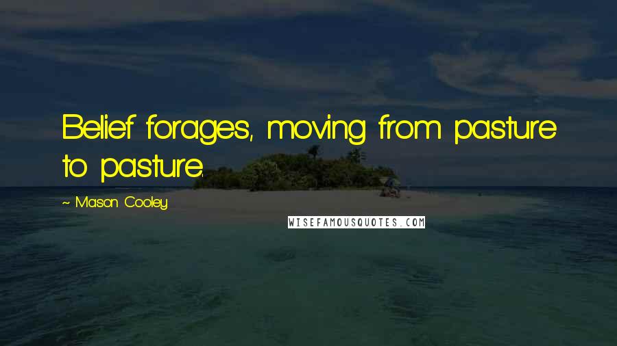 Mason Cooley Quotes: Belief forages, moving from pasture to pasture.