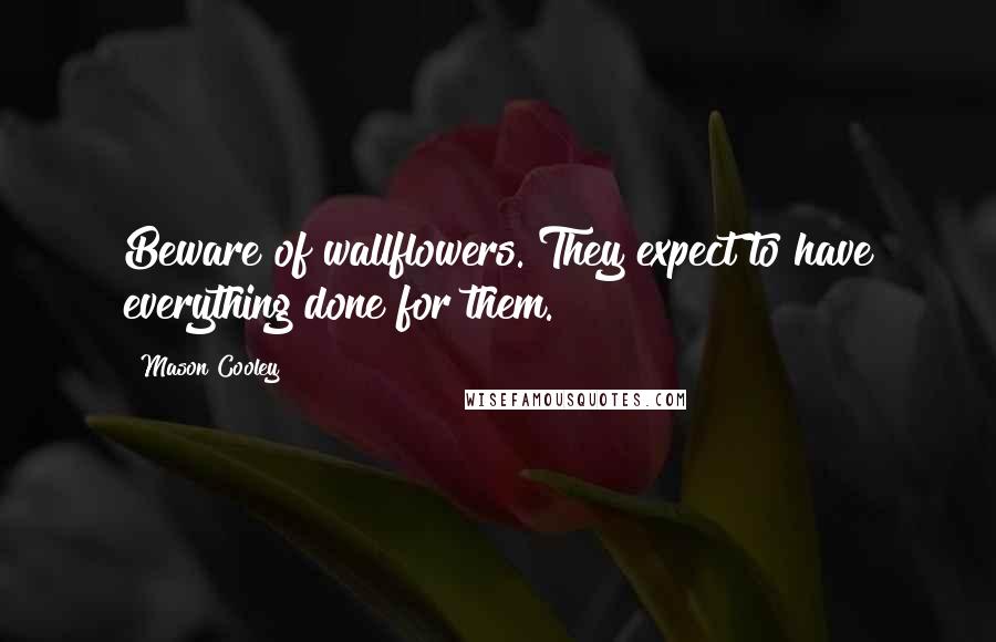 Mason Cooley Quotes: Beware of wallflowers. They expect to have everything done for them.