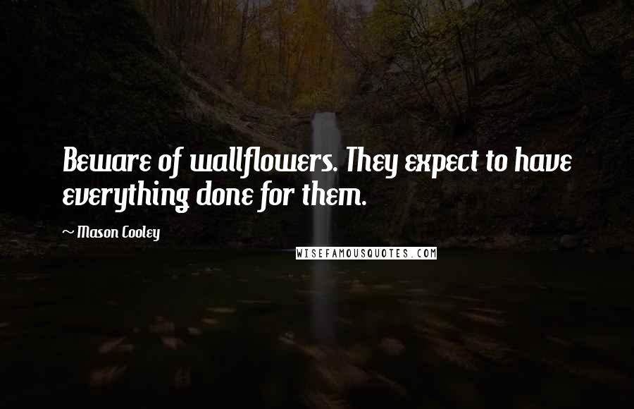 Mason Cooley Quotes: Beware of wallflowers. They expect to have everything done for them.