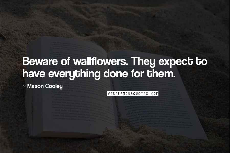 Mason Cooley Quotes: Beware of wallflowers. They expect to have everything done for them.