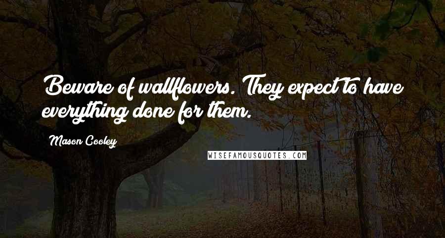 Mason Cooley Quotes: Beware of wallflowers. They expect to have everything done for them.