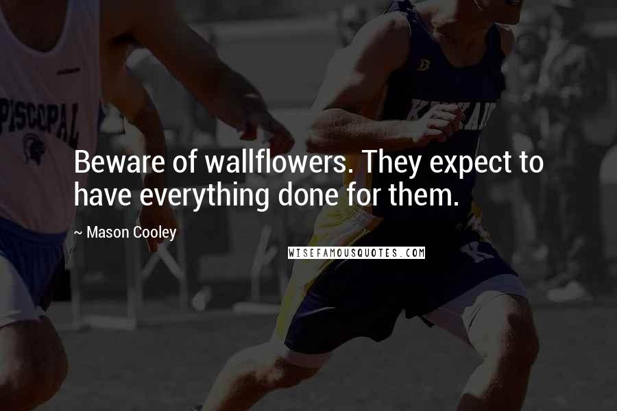 Mason Cooley Quotes: Beware of wallflowers. They expect to have everything done for them.