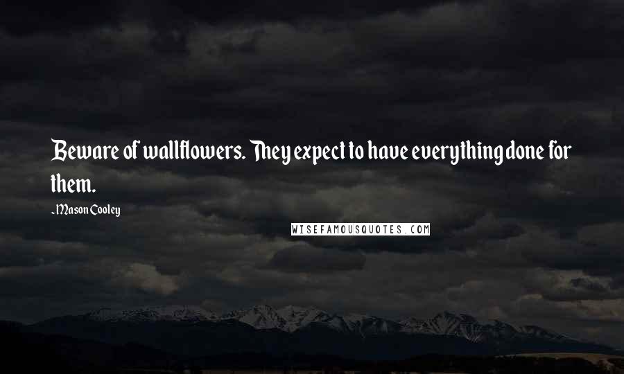Mason Cooley Quotes: Beware of wallflowers. They expect to have everything done for them.