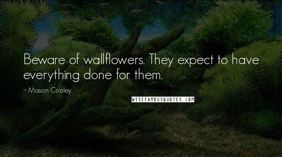 Mason Cooley Quotes: Beware of wallflowers. They expect to have everything done for them.