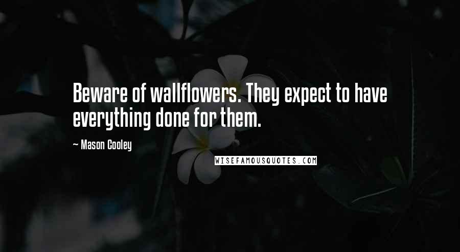 Mason Cooley Quotes: Beware of wallflowers. They expect to have everything done for them.