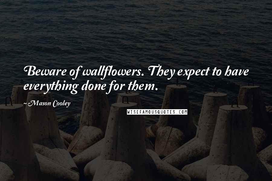Mason Cooley Quotes: Beware of wallflowers. They expect to have everything done for them.