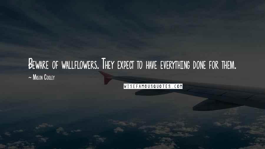 Mason Cooley Quotes: Beware of wallflowers. They expect to have everything done for them.