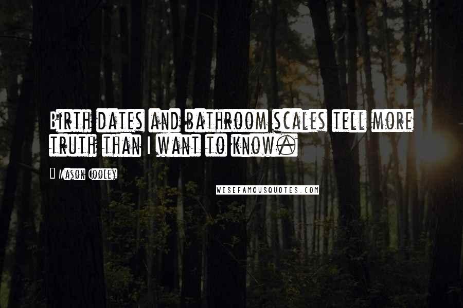 Mason Cooley Quotes: Birth dates and bathroom scales tell more truth than I want to know.