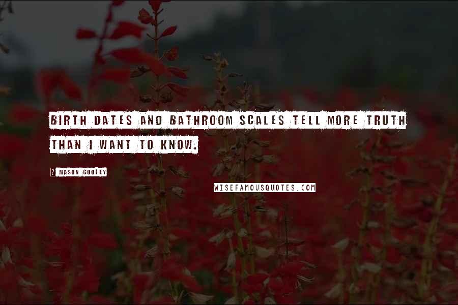 Mason Cooley Quotes: Birth dates and bathroom scales tell more truth than I want to know.
