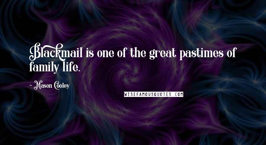 Mason Cooley Quotes: Blackmail is one of the great pastimes of family life.