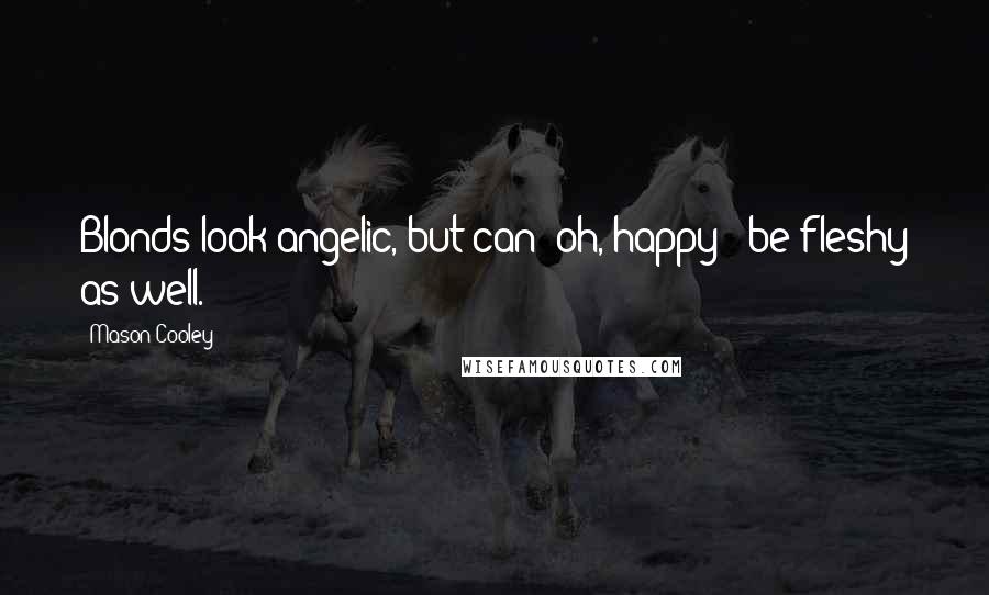 Mason Cooley Quotes: Blonds look angelic, but can (oh, happy!) be fleshy as well.