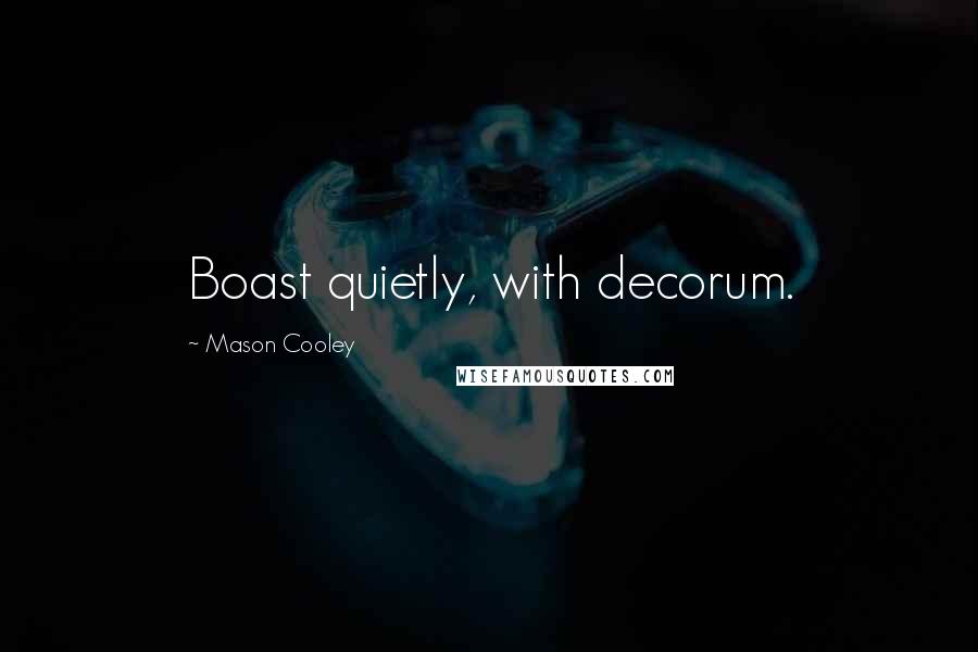 Mason Cooley Quotes: Boast quietly, with decorum.