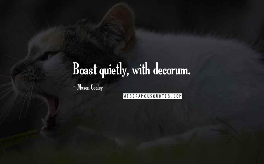 Mason Cooley Quotes: Boast quietly, with decorum.