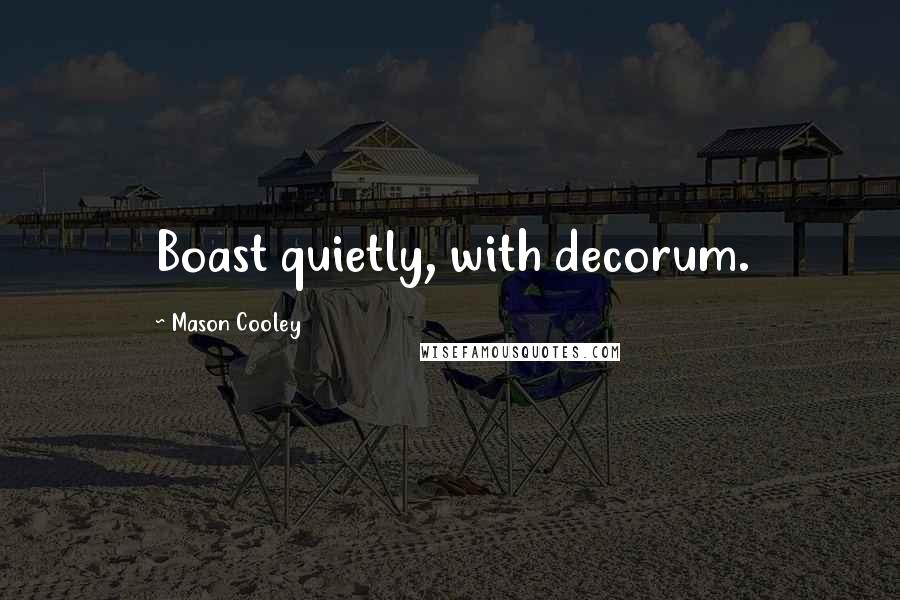 Mason Cooley Quotes: Boast quietly, with decorum.