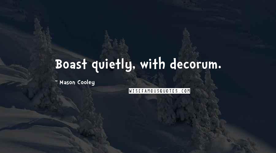 Mason Cooley Quotes: Boast quietly, with decorum.