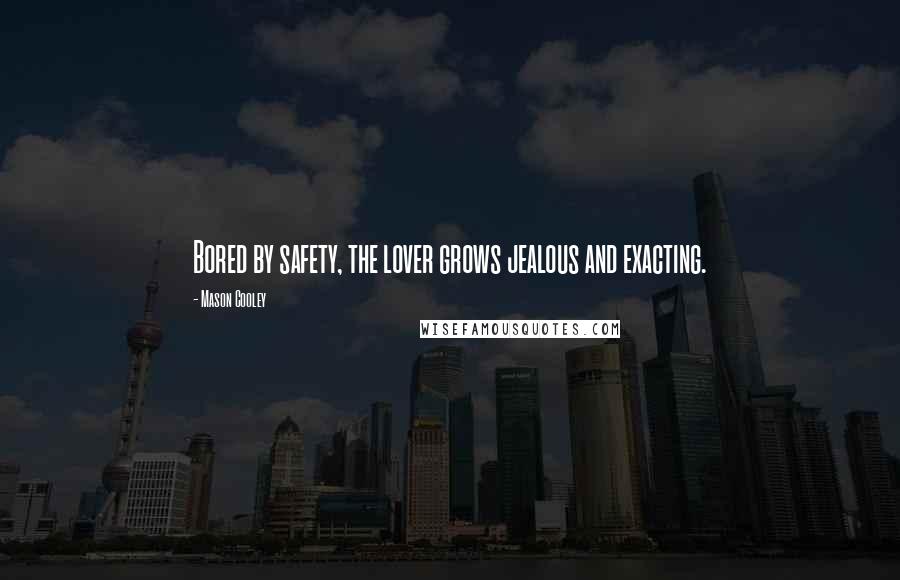 Mason Cooley Quotes: Bored by safety, the lover grows jealous and exacting.