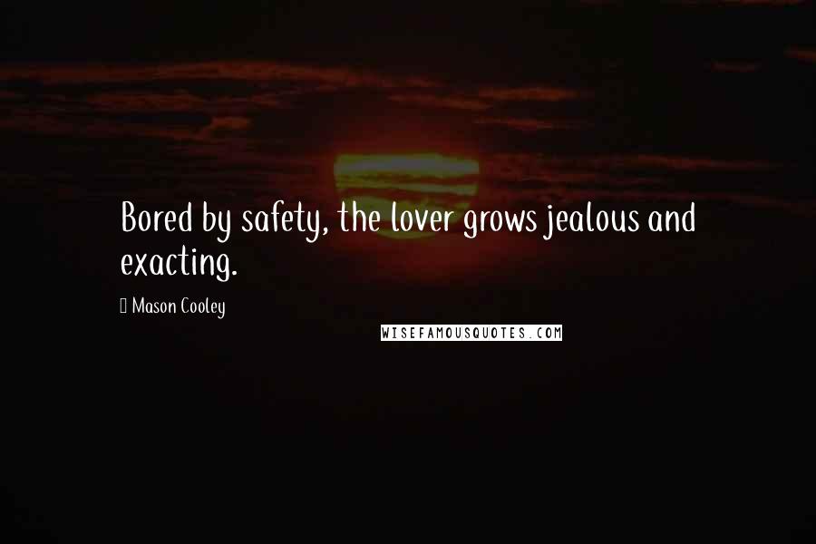 Mason Cooley Quotes: Bored by safety, the lover grows jealous and exacting.