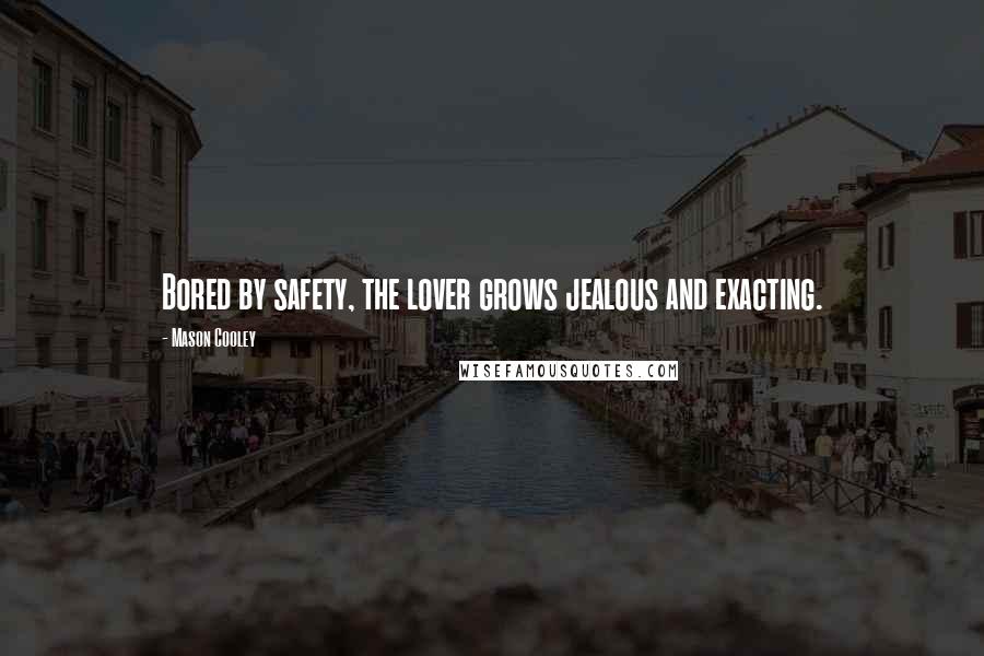 Mason Cooley Quotes: Bored by safety, the lover grows jealous and exacting.