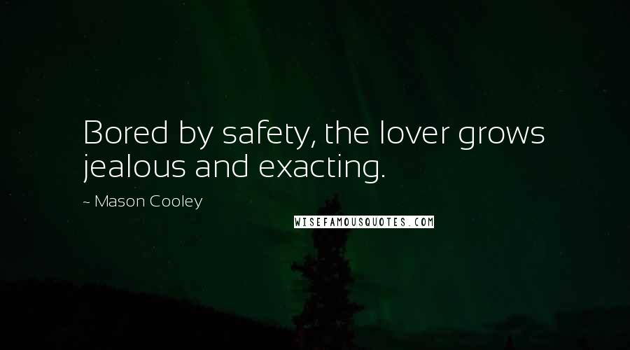 Mason Cooley Quotes: Bored by safety, the lover grows jealous and exacting.