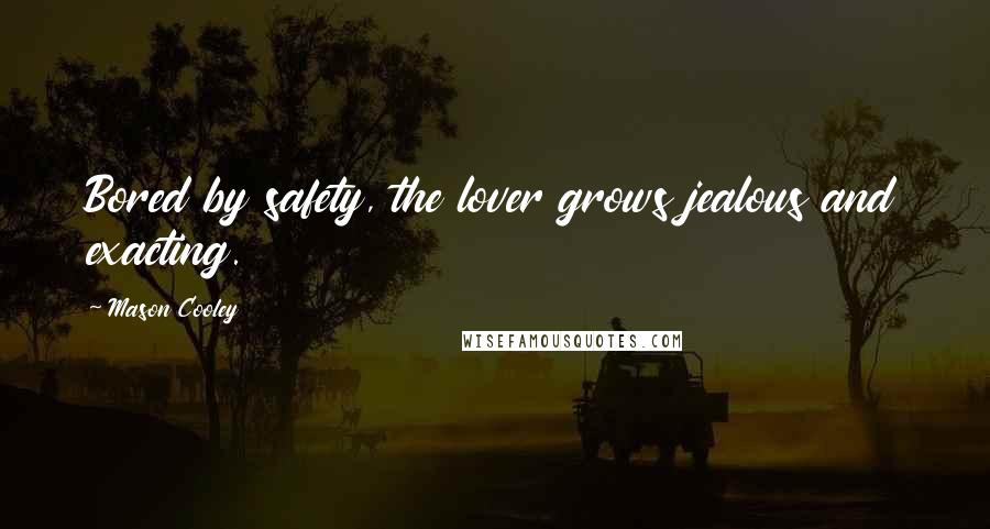 Mason Cooley Quotes: Bored by safety, the lover grows jealous and exacting.